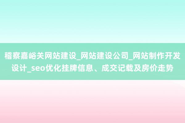 稽察嘉峪关网站建设_网站建设公司_网站制作开发设计_seo优化挂牌信息、成交记载及房价走势