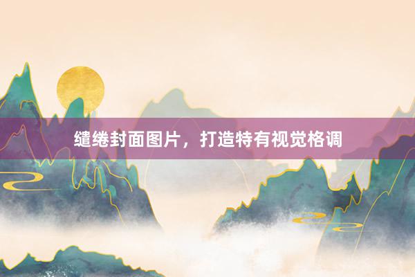 缱绻封面图片，打造特有视觉格调