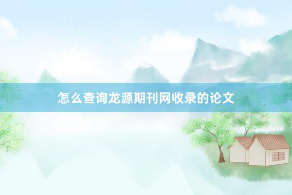 怎么查询龙源期刊网收录的论文