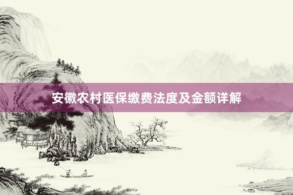 安徽农村医保缴费法度及金额详解